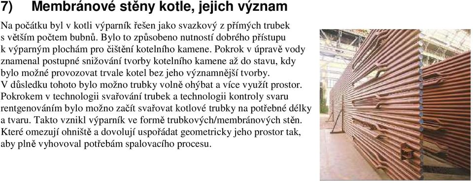 Pokrok v úpravě vody znamenal postupné snižování tvorby kotelního kamene až do stavu, kdy bylo možné provozovat trvale kotel bez jeho významnější tvorby.