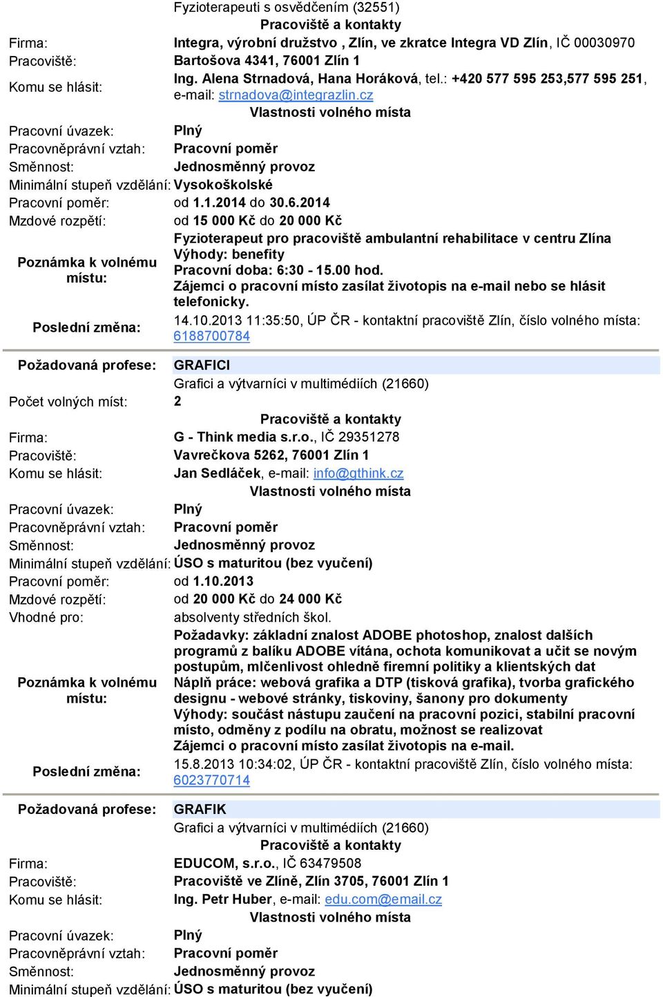 2014 Mzdové rozpětí: od 15 000 Kč do 20 000 Kč Fyzioterapeut pro pracoviště ambulantní rehabilitace v centru Zlína Výhody: benefity Pracovní doba: 6:30-15.00 hod.