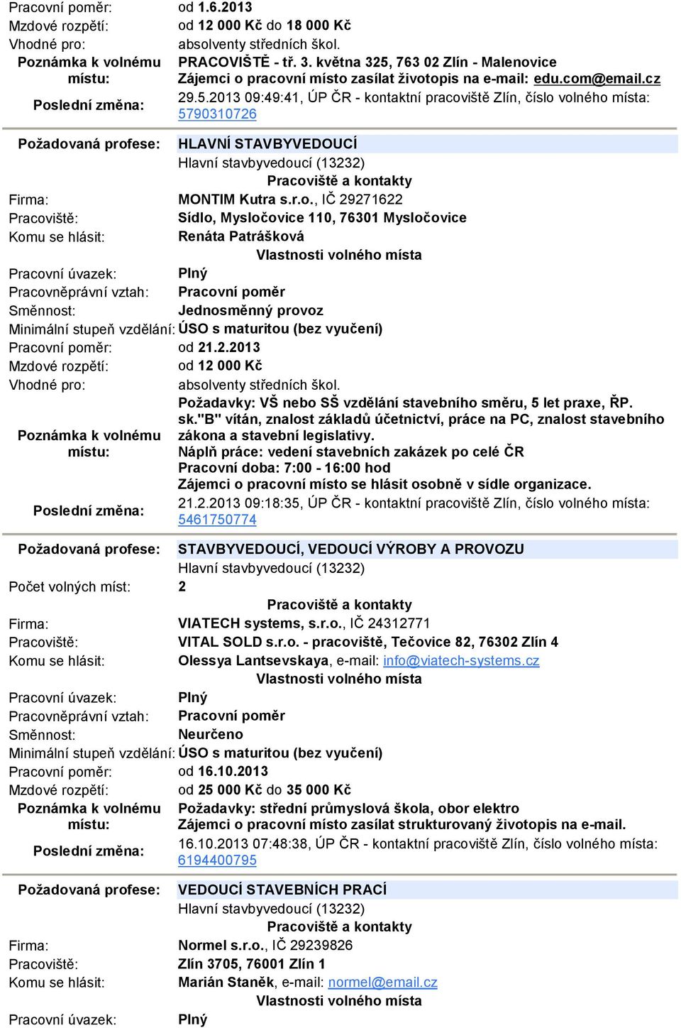 r.o., IČ 29271622 Sídlo, Mysločovice 110, 76301 Mysločovice Renáta Patrášková Minimální stupeň vzdělání: ÚSO s maturitou (bez vyučení) Pracovní poměr: od 21.2.2013 Mzdové rozpětí: od 12 000 Kč Vhodné pro: absolventy středních škol.