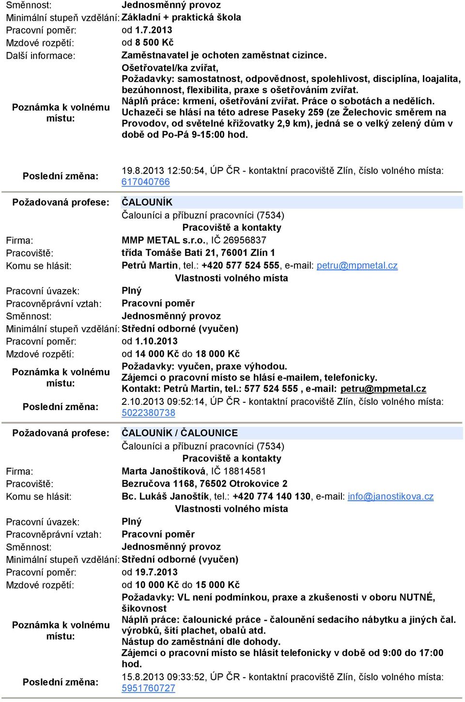 Práce o sobotách a nedělích. Uchazeči se hlásí na této adrese Paseky 259 (ze Želechovic směrem na Provodov, od světelné křižovatky 2,9 km), jedná se o velký zelený dům v době od Po-Pá 9-15:00 hod. 19.