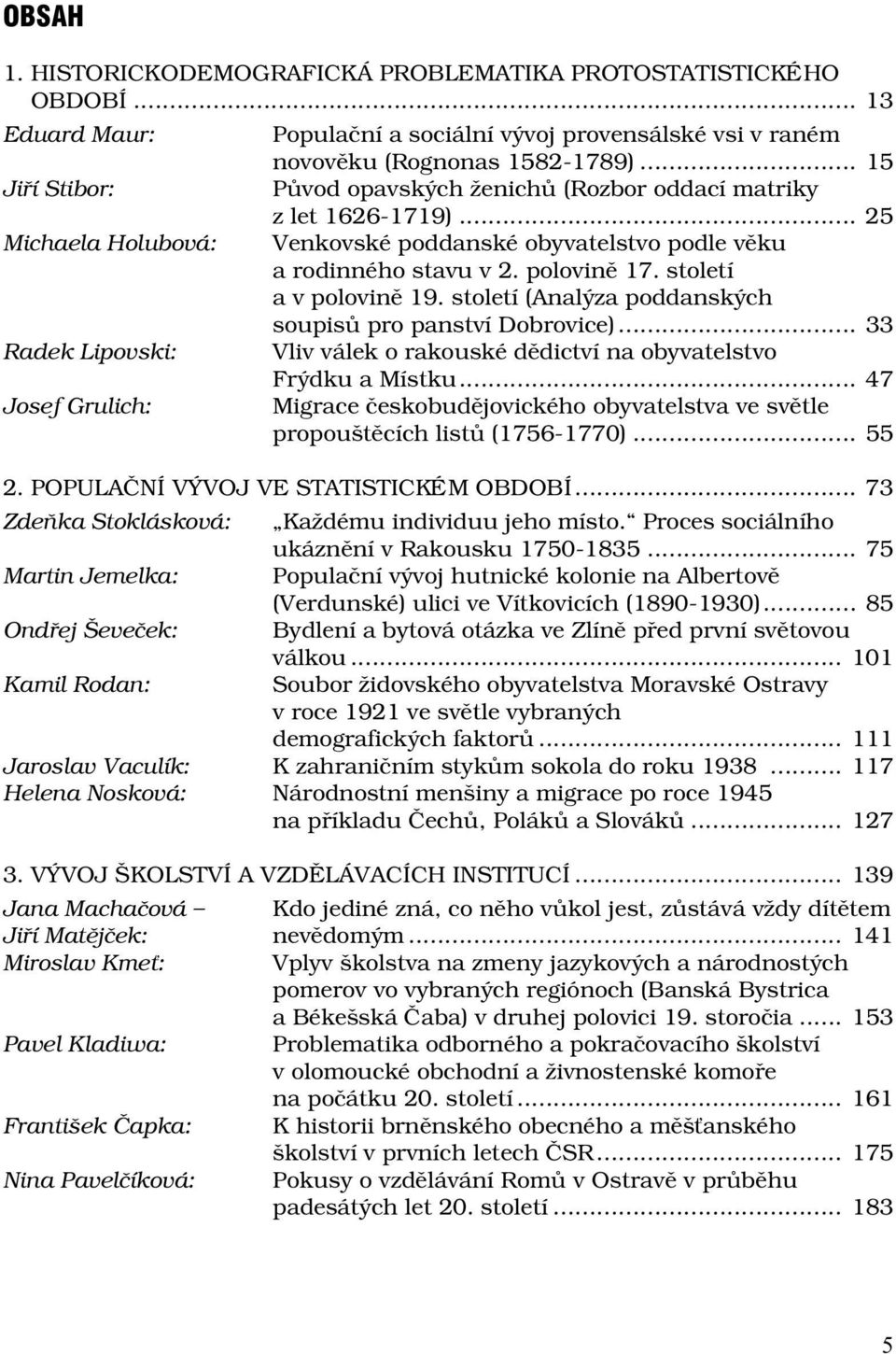 století a v polovině 19. století (Analýza poddanských soupisů pro panství Dobrovice)... 33 Radek Lipovski: Vliv válek o rakouské dědictví na obyvatelstvo Frýdku a Místku.