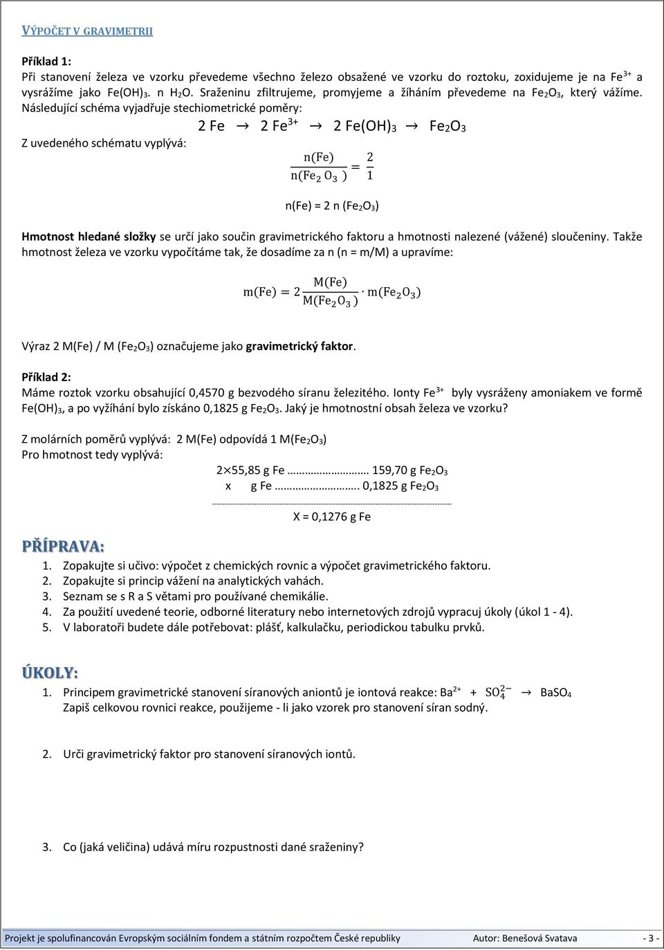 Následující schéma vyjadřuje stechiometrické poměry: 2 Fe 2 Fe 3+ 2 Fe(OH)3 Fe2O3 Z uvedeného schématu vyplývá: n(fe) n(fe 2 O 3 ) = 2 1 n(fe) = 2 n (Fe 2O 3) Hmotnost hledané složky se určí jako