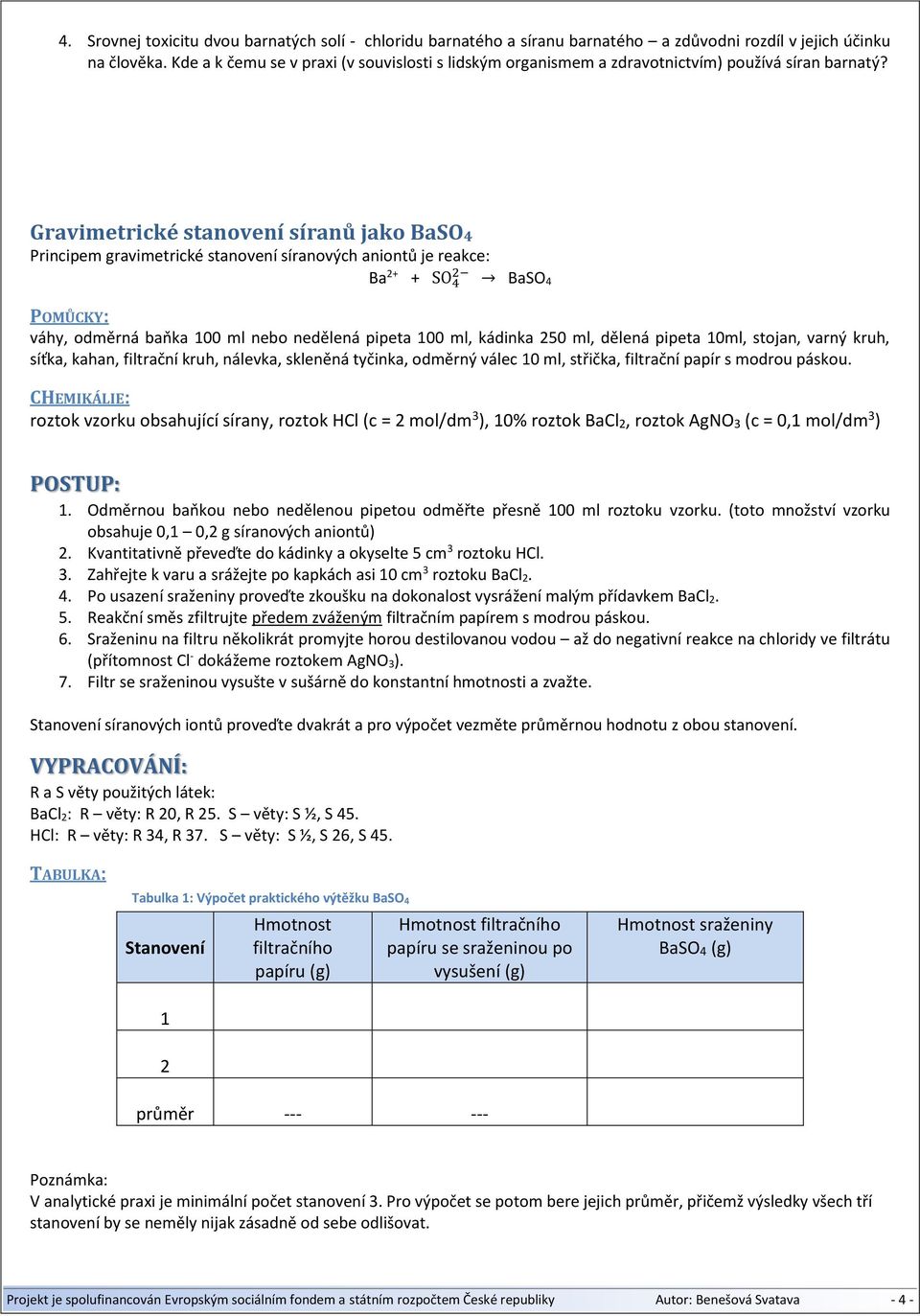 Gravimetrické stanovení síranů jako BaSO4 Principem gravimetrické stanovení síranových aniontů je reakce: Ba 2+ + SO 4 2 BaSO 4 POMŮCKY: váhy, odměrná baňka 100 ml nebo nedělená pipeta 100 ml,