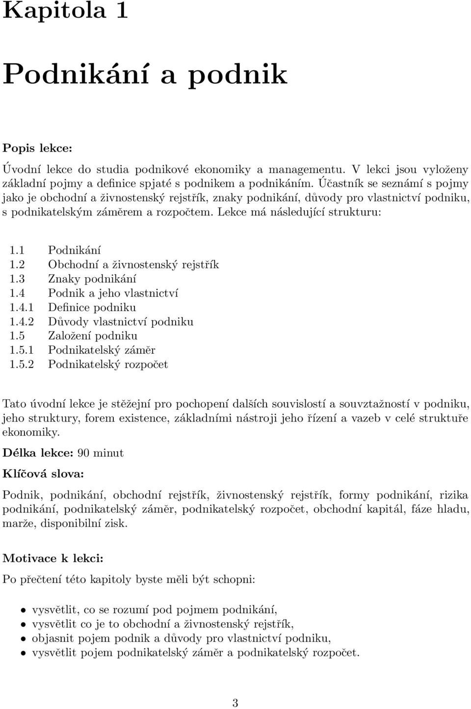 1 Podnikání 1.2 Obchodní a živnostenský rejstřík 1.3 Znaky podnikání 1.4 Podnik a jeho vlastnictví 1.4.1 Definice podniku 1.4.2 Důvody vlastnictví podniku 1.5 Založení podniku 1.5.1 Podnikatelský záměr 1.