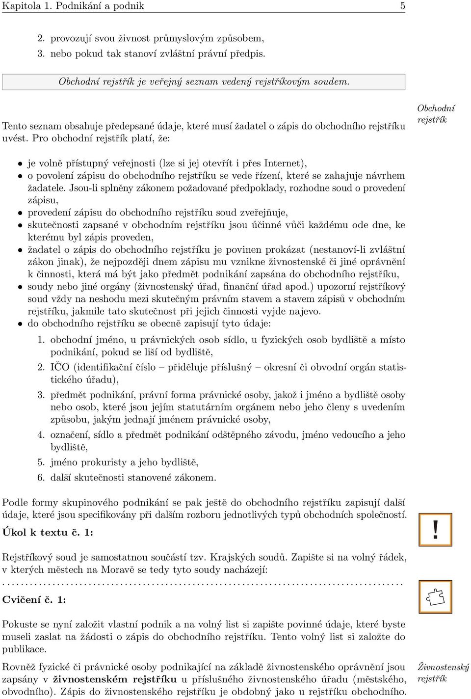 Pro obchodní rejstřík platí, že: Obchodní rejstřík je volně přístupný veřejnosti (lze si jej otevřít i přes Internet), o povolení zápisu do obchodního rejstříku se vede řízení, které se zahajuje