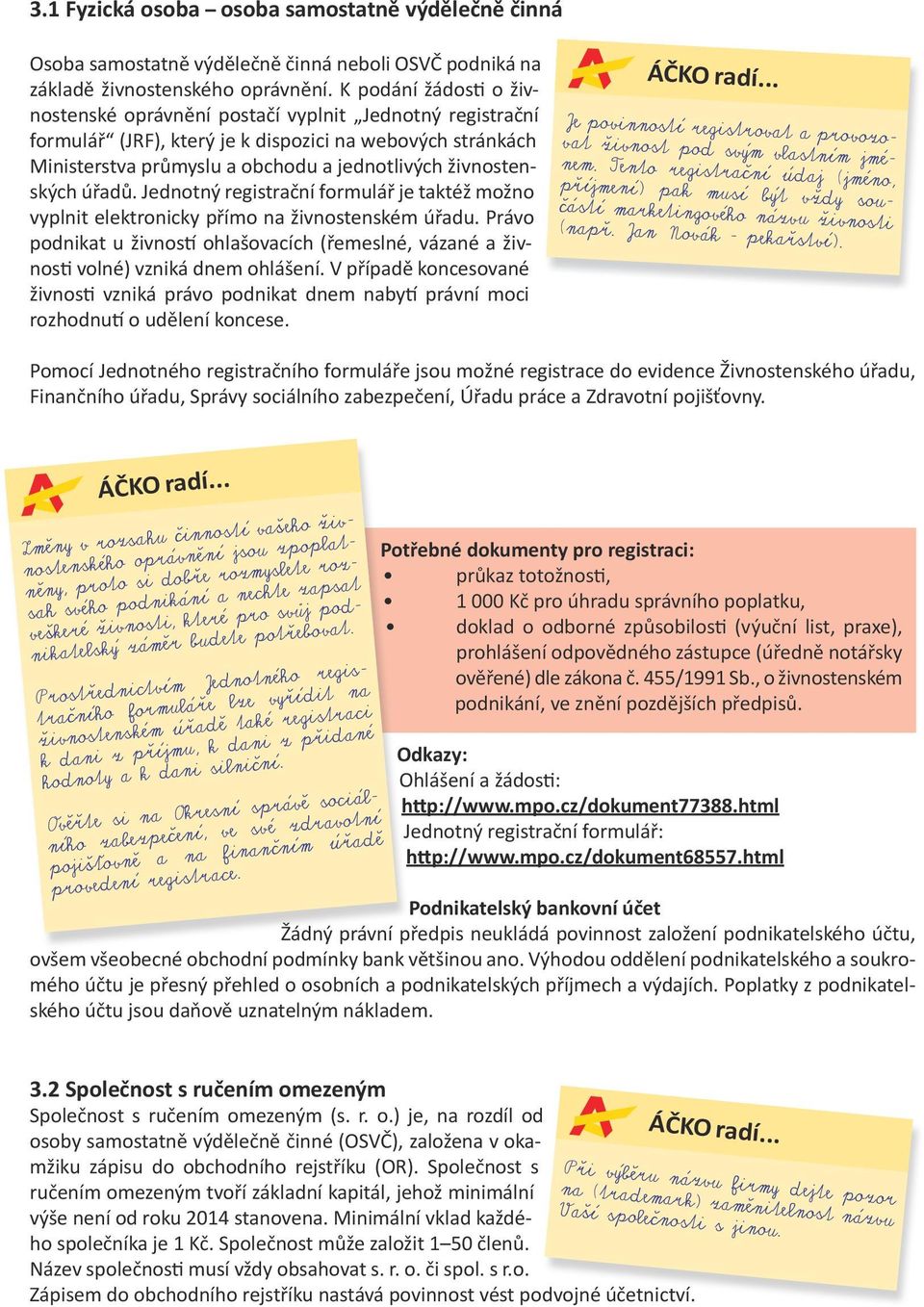 úřadů. Jednotný registrační formulář je taktéž možno vyplnit elektronicky přímo na živnostenském úřadu. Právo podnikat u živností ohlašovacích (řemeslné, vázané a živnosti volné) vzniká dnem ohlášení.