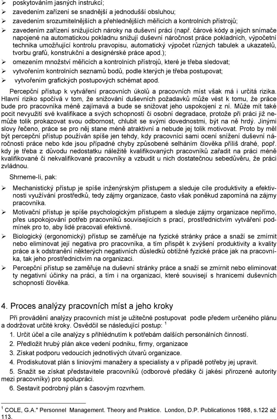 čárové kódy a jejich snímače napojené na automatickou pokladnu snižují duševní náročnost práce pokladních, výpočetní technika umožňující kontrolu pravopisu, automatický výpočet různých tabulek a