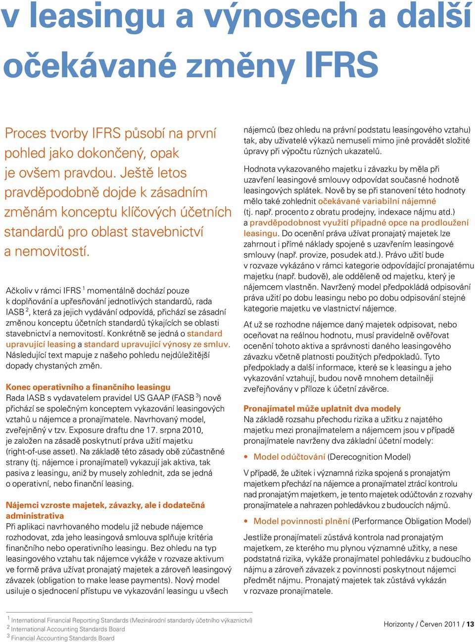 Ačkoliv v rámci IFRS 1 momentálně dochází pouze k doplňování a upřesňování jednotlivých standardů, rada IASB 2, která za jejich vydávání odpovídá, přichází se zásadní změnou konceptu účetních