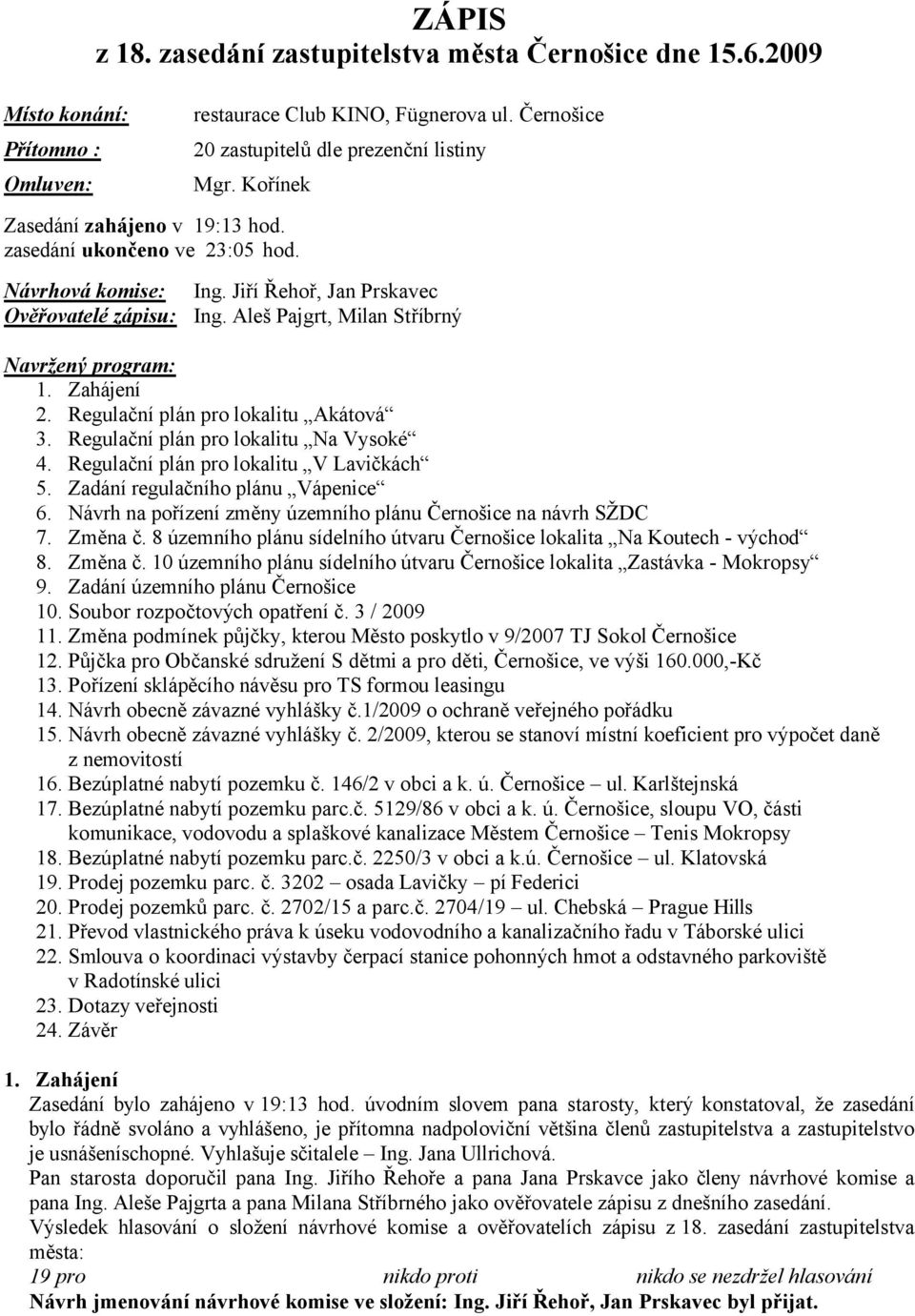 Zahájení 2. Regulační plán pro lokalitu Akátová 3. Regulační plán pro lokalitu Na Vysoké 4. Regulační plán pro lokalitu V Lavičkách 5. Zadání regulačního plánu Vápenice 6.