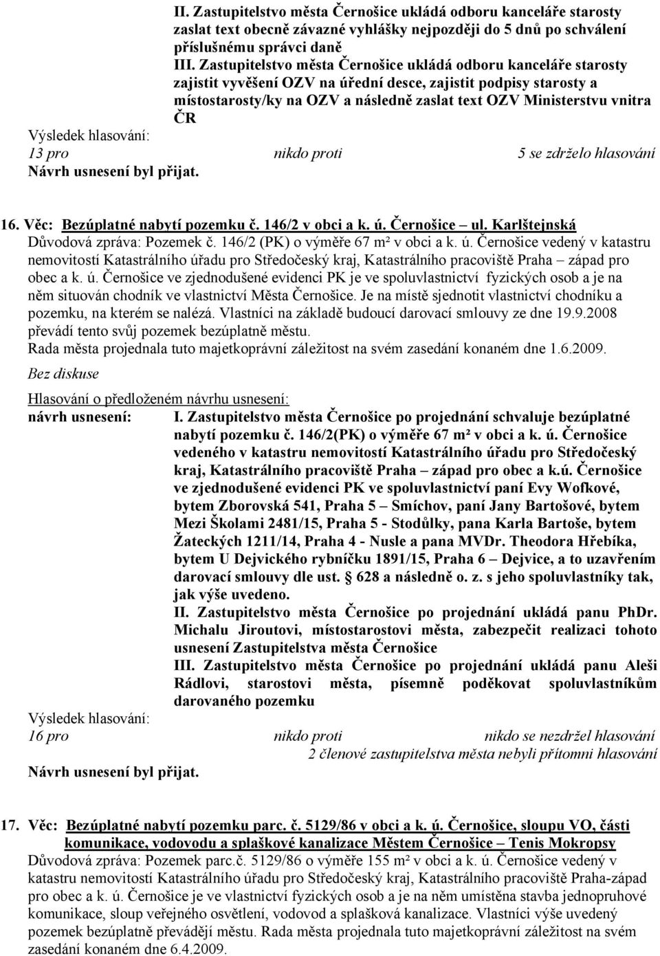 vnitra ČR 13 pro nikdo proti 5 se zdrželo hlasování 16. Věc: Bezúplatné nabytí pozemku č. 146/2 v obci a k. ú. Černošice ul. Karlštejnská Důvodová zpráva: Pozemek č.