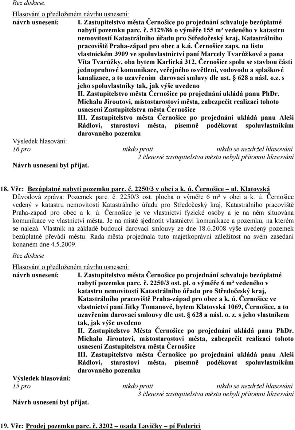 na listu vlastnickém 3909 ve spoluvlastnictví paní Marcely Tvarůžkové a pana Víta Tvarůžky, oba bytem Karlická 312, Černošice spolu se stavbou části jednopruhové komunikace, veřejného osvětlení,