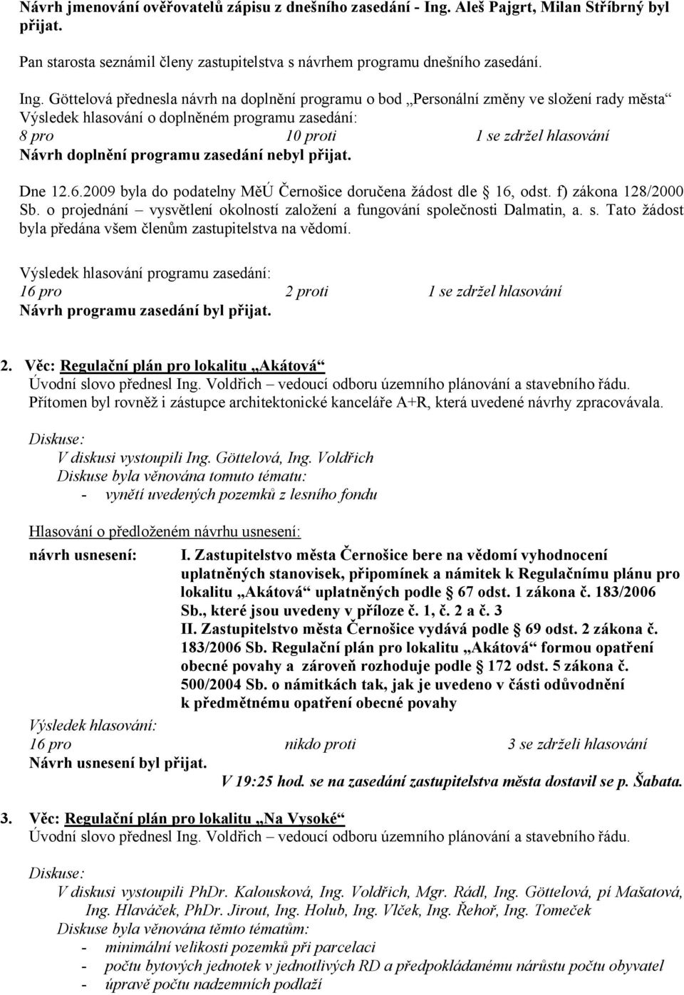 Göttelová přednesla návrh na doplnění programu o bod Personální změny ve složení rady města Výsledek hlasování o doplněném programu zasedání: 8 pro 10 proti 1 se zdržel hlasování Návrh doplnění