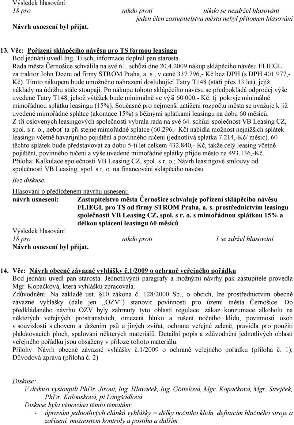 796,- Kč bez DPH (s DPH 401.977,- Kč). Tímto nákupem bude umožněno nahrazení dosluhující Tatry T148 (stáří přes 33 let), jejíž náklady na údržbu stále stoupají.