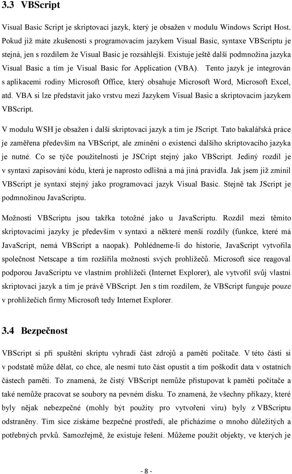 Existuje ještě další podmnožina jazyka Visual Basic a tím je Visual Basic for Application (VBA).