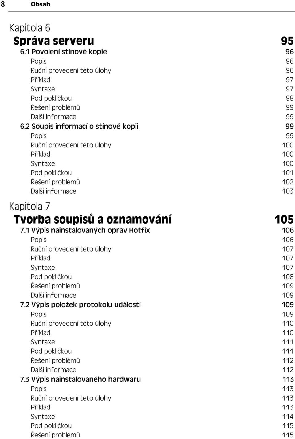 7.1 Výpis nainstalovaných oprav Hotfix 106 Popis 106 Ru ní provedení této úlohy 107 P íklad 107 Syntaxe 107 Pod pokli kou 108 ešení problém 109 Další informace 109 7.