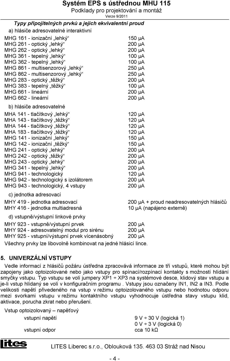 lineární 200 µa MHG 662 - lineární 200 µa b) hlásiče adresovatelné MHA 141 - tlačítkový lehký 120 µa MHA 143 - tlačítkový těžký 120 µa MHA 144 - tlačítkový těžký 120 µa MHA 183 - tlačítkový těžký 120