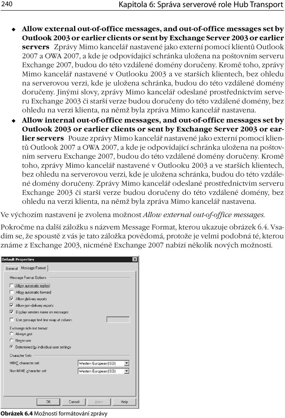 Kromě toho, zprávy Mimo kancelář nastavené v Outlooku 2003 a ve starších klientech, bez ohledu na serverovou verzi, kde je uložena schránka, budou do této vzdálené domény doručeny.