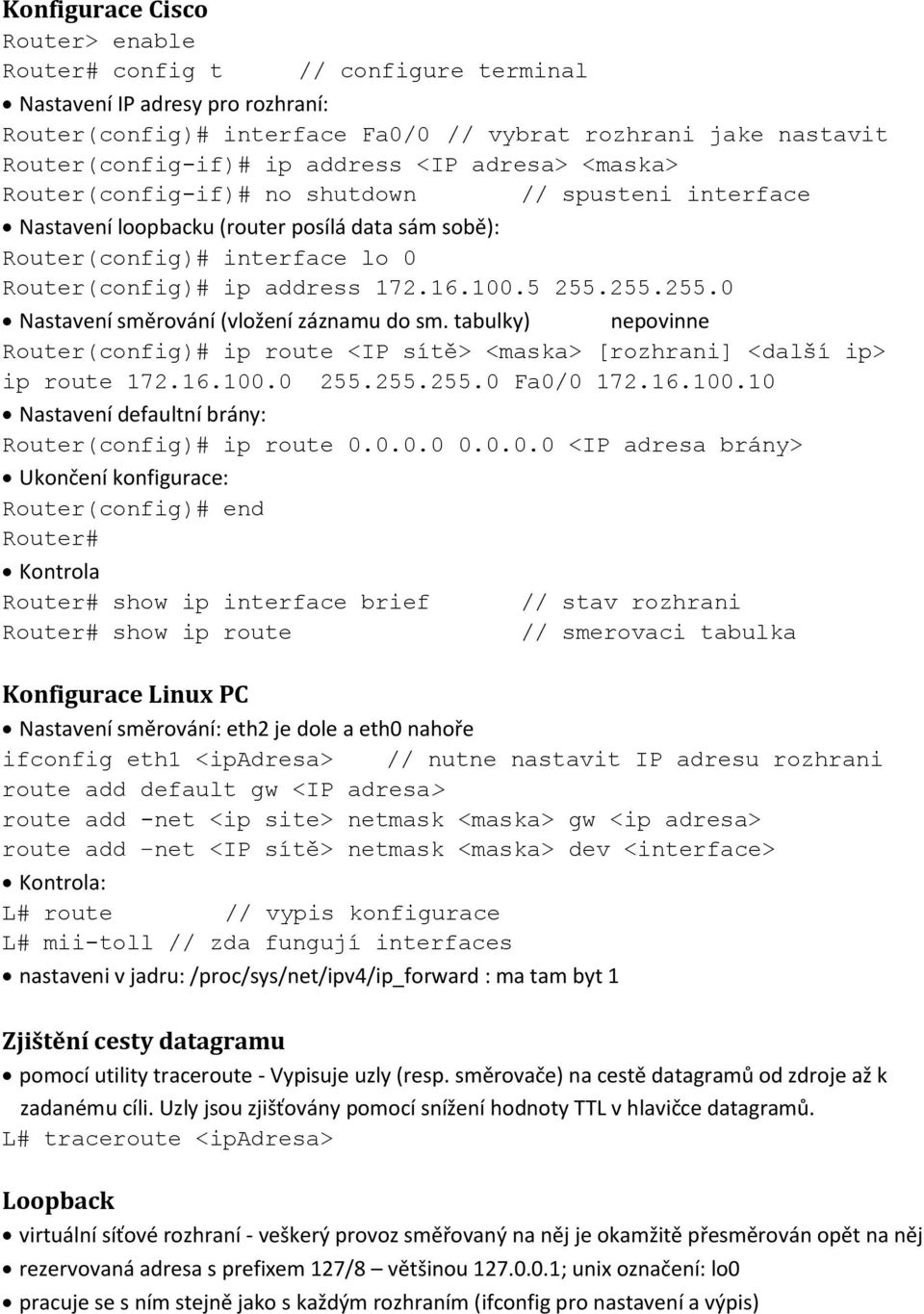 100.5 255.255.255.0 Nastavení směrování (vložení záznamu do sm. tabulky) nepovinne Router(config)# ip route <IP sítě> <maska> [rozhrani] <další ip> ip route 172.16.100.0 255.255.255.0 Fa0/0 172.16.100.10 Nastavení defaultní brány: Router(config)# ip route 0.