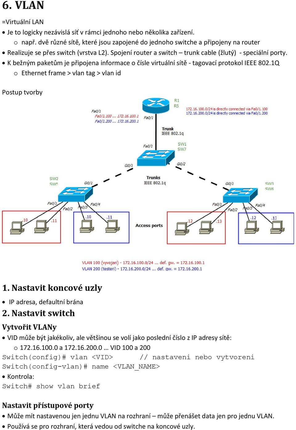 K bežným paketům je připojena informace o čísle virtuální sítě - tagovací protokol IEEE 802.1Q o Ethernet frame > vlan tag > vlan id Postup tvorby 1.