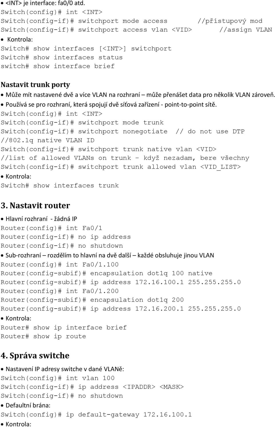 switch# show interface brief //přístupový mod //assign VLAN Nastavit trunk porty Může mít nastavené dvě a více VLAN na rozhraní může přenášet data pro několik VLAN zároveň.