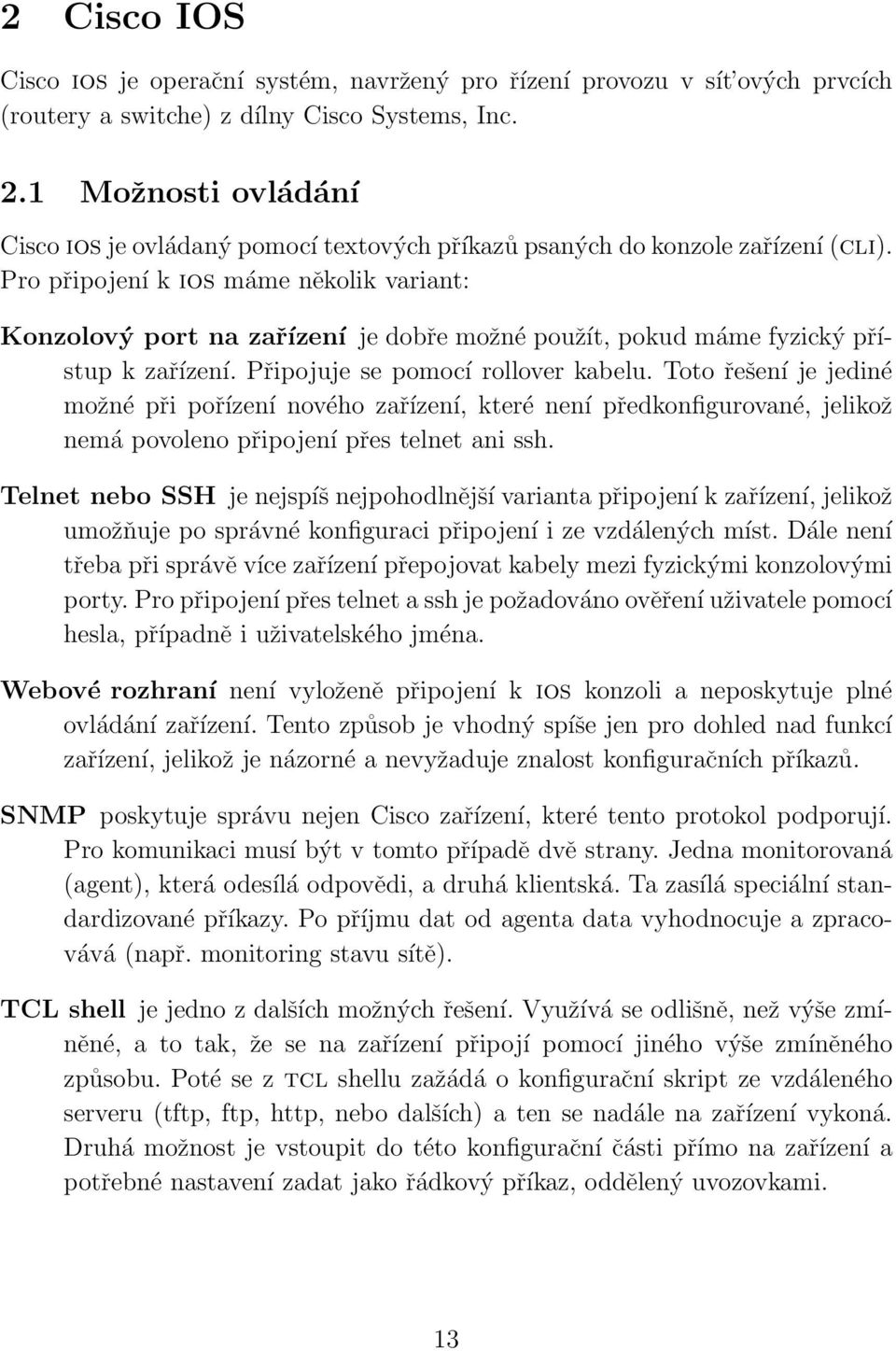 Pro připojení k ios máme několik variant: Konzolový port na zařízení je dobře možné použít, pokud máme fyzický přístup k zařízení. Připojuje se pomocí rollover kabelu.