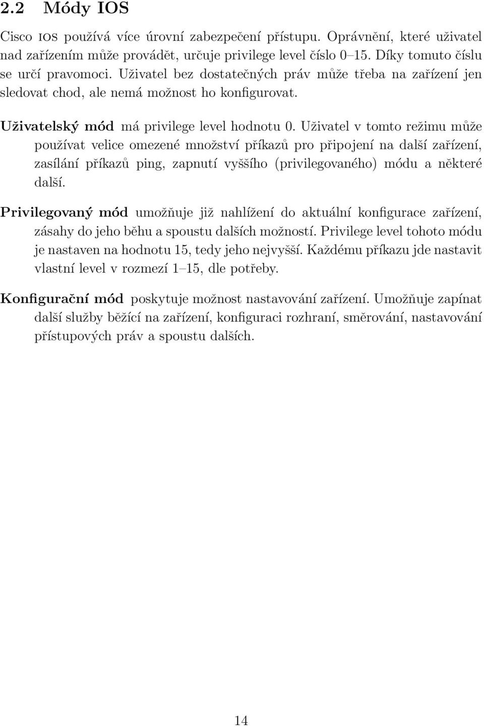 Uživatel v tomto režimu může používat velice omezené množství příkazů pro připojení na další zařízení, zasílání příkazů ping, zapnutí vyššího (privilegovaného) módu a některé další.