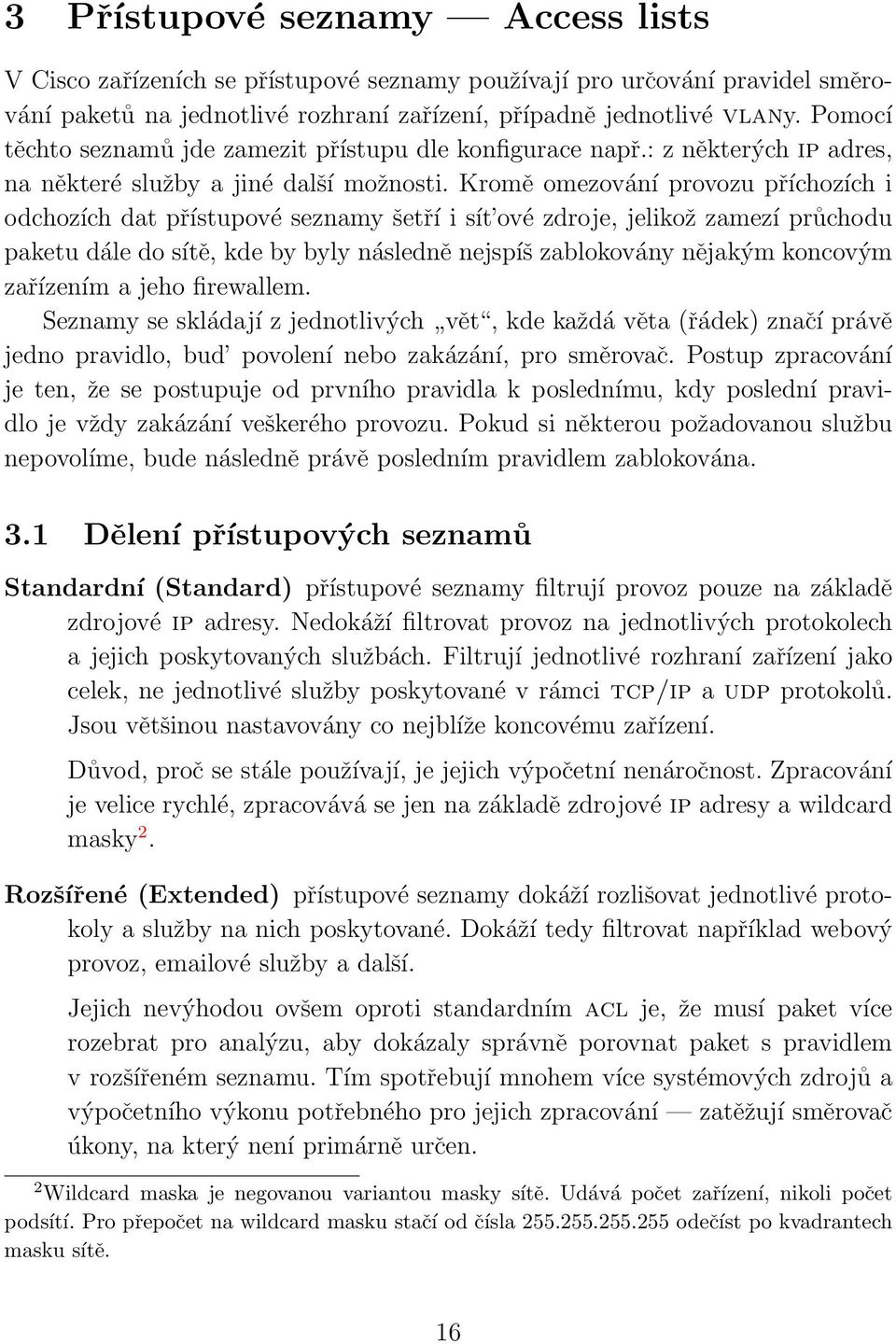 Kromě omezování provozu příchozích i odchozích dat přístupové seznamy šetří i sít ové zdroje, jelikož zamezí průchodu paketu dále do sítě, kde by byly následně nejspíš zablokovány nějakým koncovým