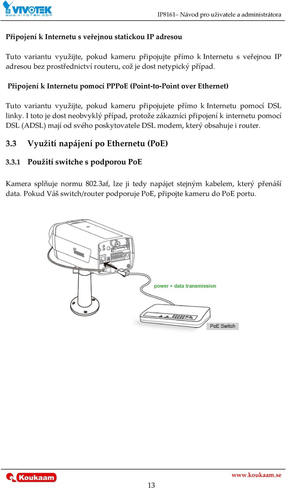 I toto je dost neobvyklý případ, protože z{kazníci připojení k internetu pomocí DSL (ADSL) mají od svého poskytovatele DSL modem, který obsahuje i router. 3.