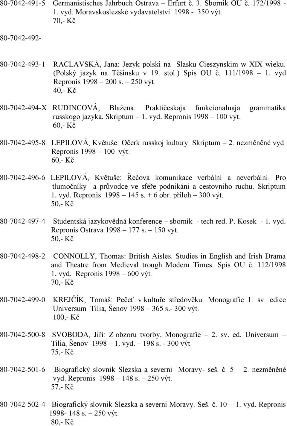 40,- Kč 80-7042-494-X RUDINCOVÁ, Blaţena: Praktičeskaja funkcionalnaja grammatika russkogo jazyka. Skriptum 1. vyd. Repronis 1998 100 výt. 80-7042-495-8 LEPILOVÁ, Květuše: Očerk russkoj kultury.