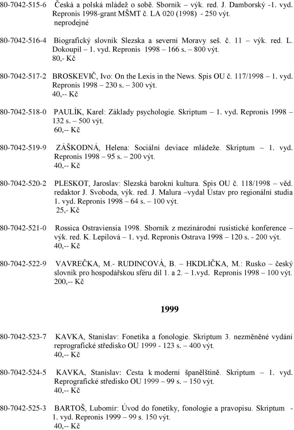 40,-- Kč 80-7042-518-0 PAULÍK, Karel: Základy psychologie. Skriptum 1. vyd. Repronis 1998 132 s. 500 výt. 60,-- Kč 80-7042-519-9 ZÁŠKODNÁ, Helena: Sociální deviace mládeţe. Skriptum 1. vyd. Repronis 1998 95 s.