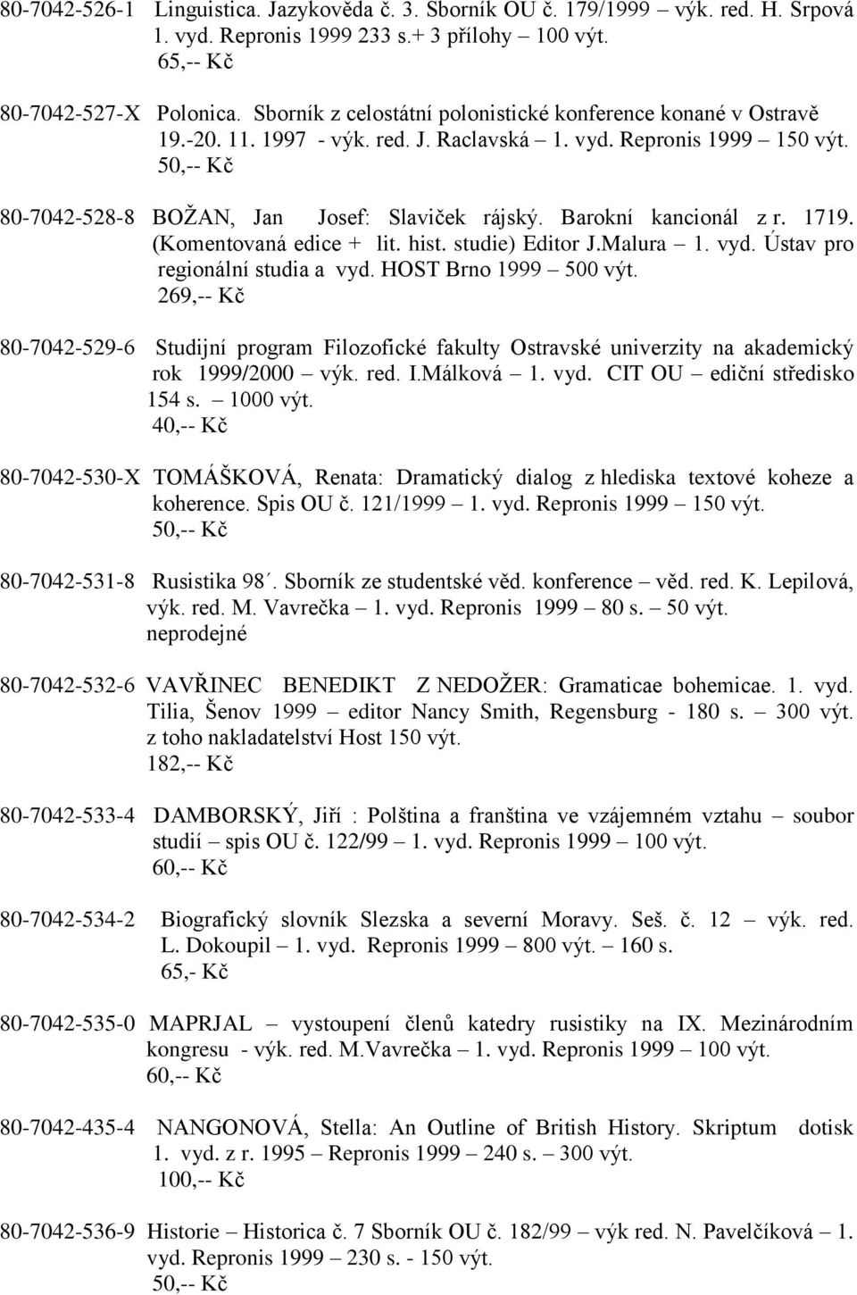 Barokní kancionál z r. 1719. (Komentovaná edice + lit. hist. studie) Editor J.Malura 1. vyd. Ústav pro regionální studia a vyd. HOST Brno 1999 500 výt.