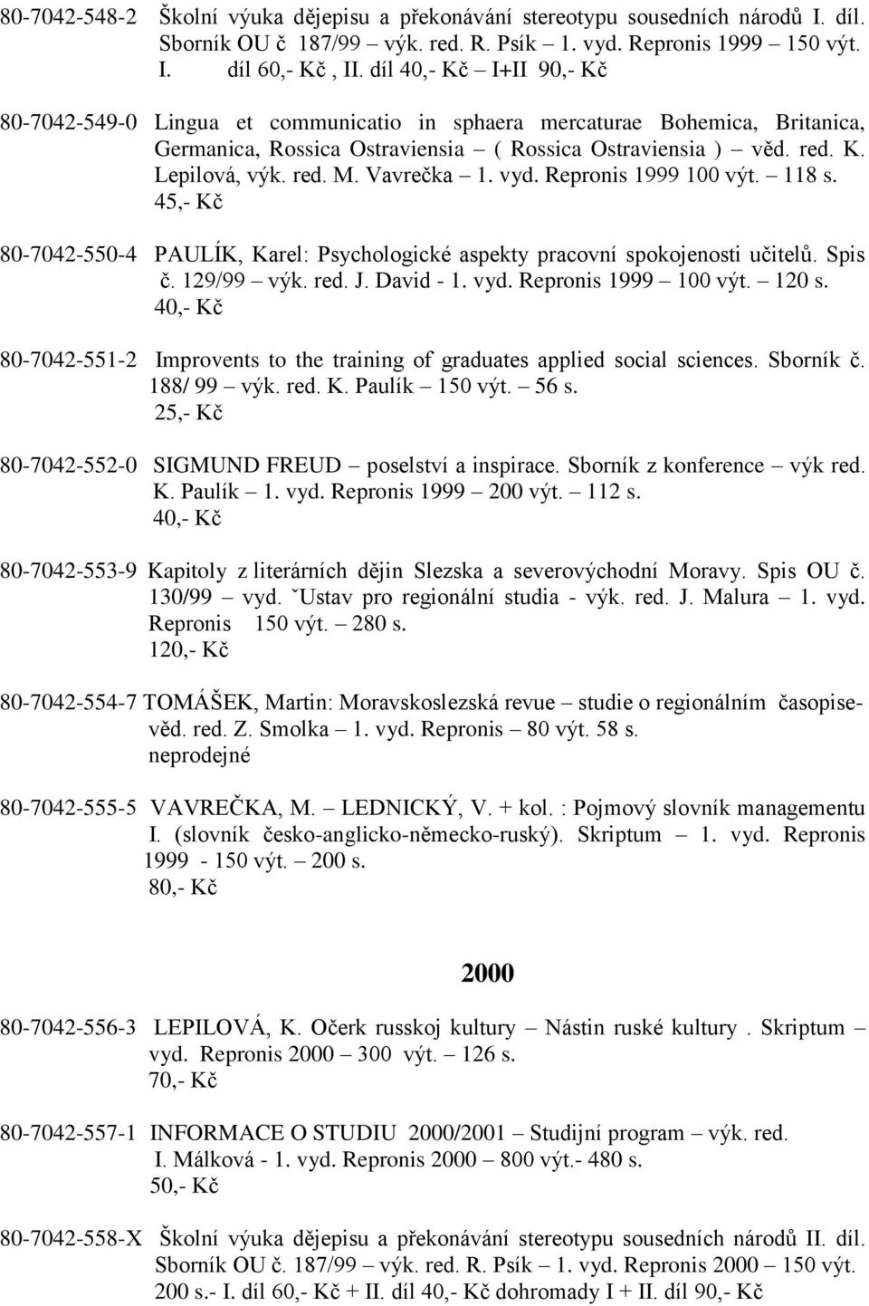 Vavrečka 1. vyd. Repronis 1999 100 výt. 118 s. 45,- Kč 80-7042-550-4 PAULÍK, Karel: Psychologické aspekty pracovní spokojenosti učitelů. Spis č. 129/99 výk. red. J. David - 1. vyd. Repronis 1999 100 výt. 120 s.