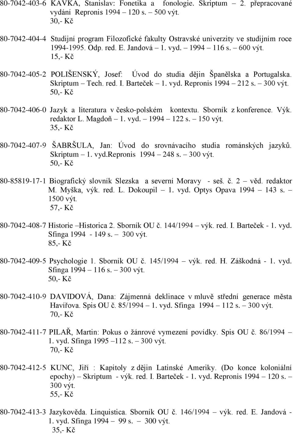 15,- Kč 80-7042-405-2 POLIŠENSKÝ, Josef: Úvod do studia dějin Španělska a Portugalska. Skriptum Tech. red. I. Barteček 1. vyd. Repronis 1994 212 s. 300 výt.