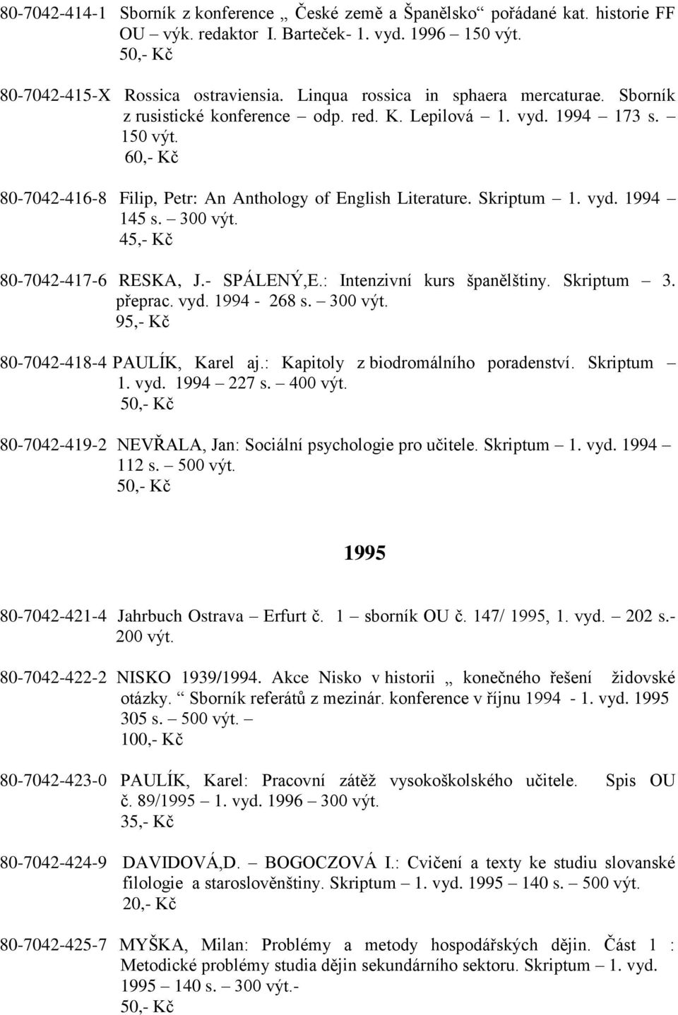 300 výt. 45,- Kč 80-7042-417-6 RESKA, J.- SPÁLENÝ,E.: Intenzivní kurs španělštiny. Skriptum 3. přeprac. vyd. 1994-268 s. 300 výt. 95,- Kč 80-7042-418-4 PAULÍK, Karel aj.