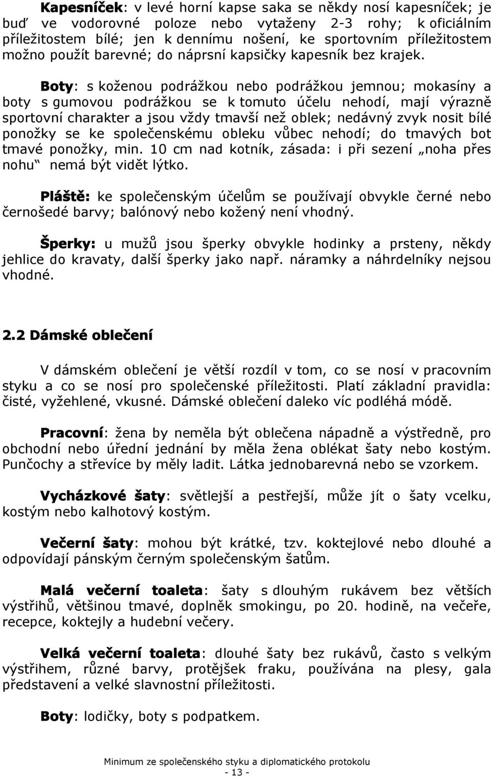 Bty: s kženu pdrážku neb pdrážku jemnu; mkasíny a bty s gumvu pdrážku se k tmut účelu nehdí, mají výrazně sprtvní charakter a jsu vždy tmavší než blek; nedávný zvyk nsit bílé pnžky se ke splečenskému