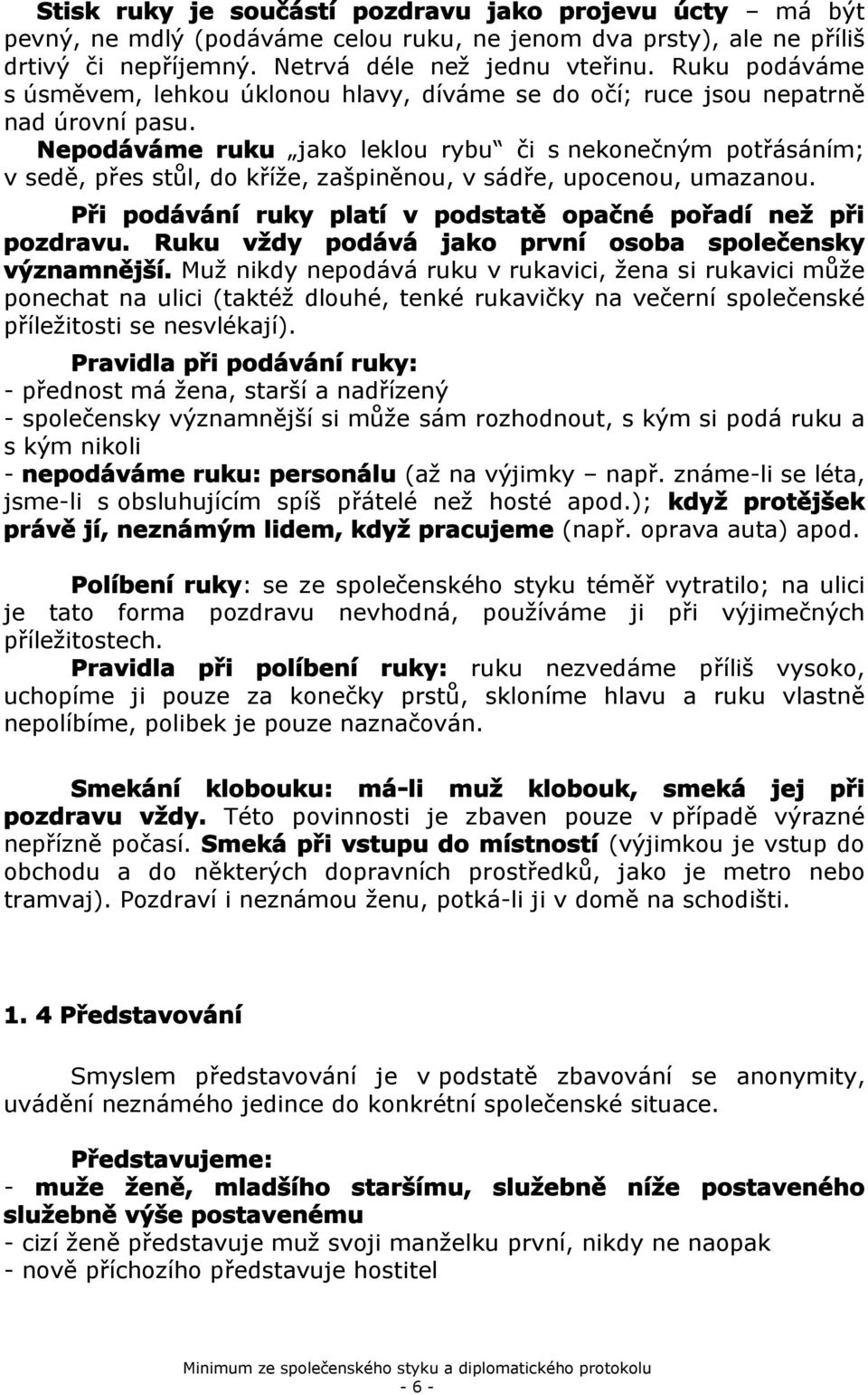 Nepdáváme ruku jak leklu rybu či s neknečným ptřásáním; v sedě, přes stůl, d kříže, zašpiněnu, v sádře, upcenu, umazanu. Při pdávání ruky platí v pdstatě pačné přadí než při pzdravu.