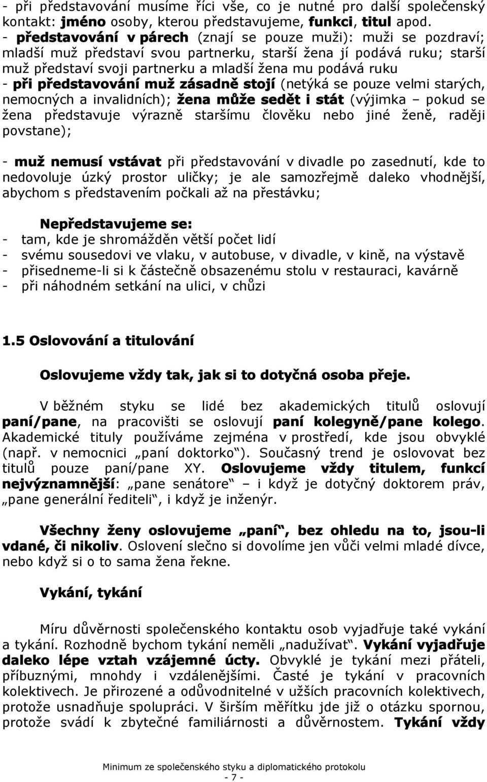 představvání muž zásadně stjí (netýká se puze velmi starých, nemcných a invalidních); žena může sedět i stát (výjimka pkud se žena představuje výrazně staršímu člvěku neb jiné ženě, raději pvstane);