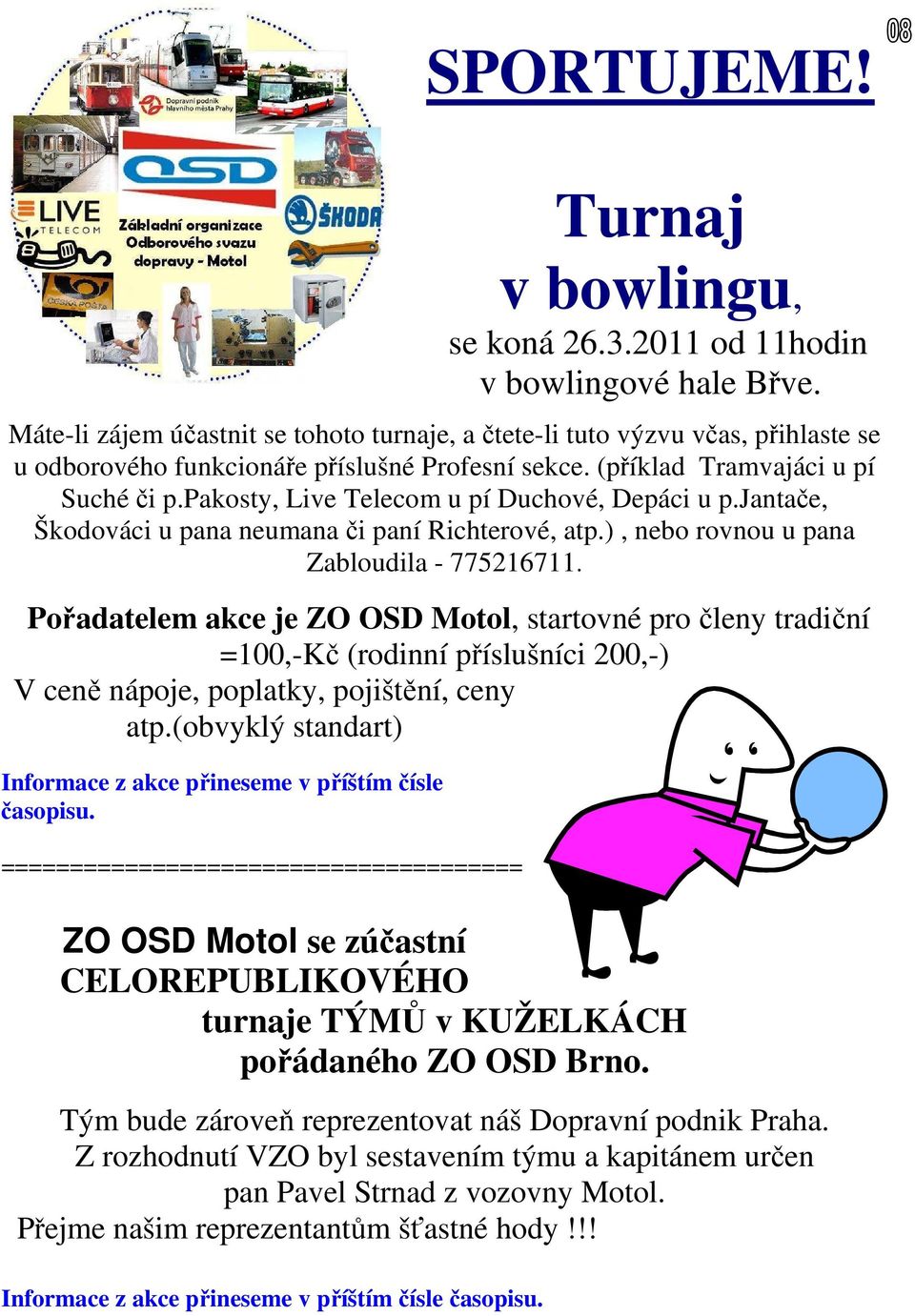 pakosty, Live Telecom u pí Duchové, Depáci u p.jantače, Škodováci u pana neumana či paní Richterové, atp.), nebo rovnou u pana Zabloudila - 775216711.