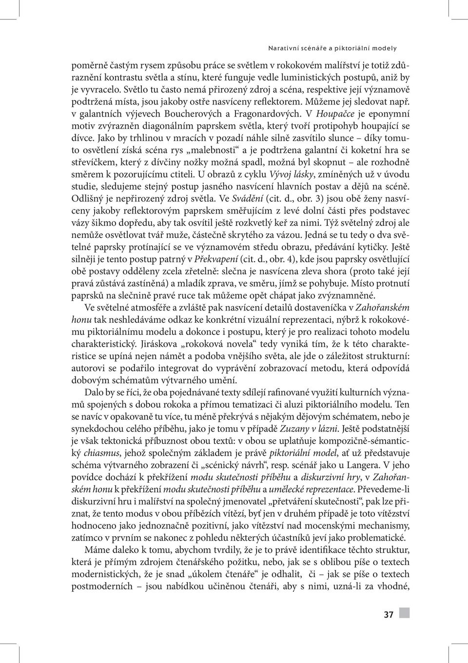 Můžeme jej sledovat např. v galantních výjevech Boucherových a Fragonardových. V Houpačce je eponymní motiv zvýrazněn diagonálním paprskem světla, který tvoří protipohyb houpající se dívce.