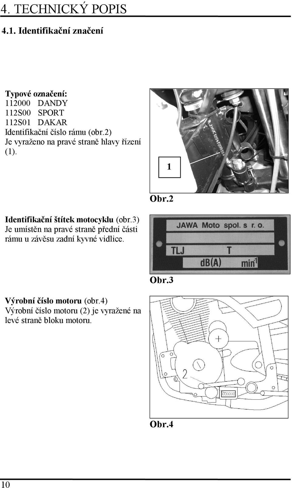 (obr.2) Je vyraženo na pravé straně hlavy řízení (1). 1 Obr.2 Identifikační štítek motocyklu (obr.