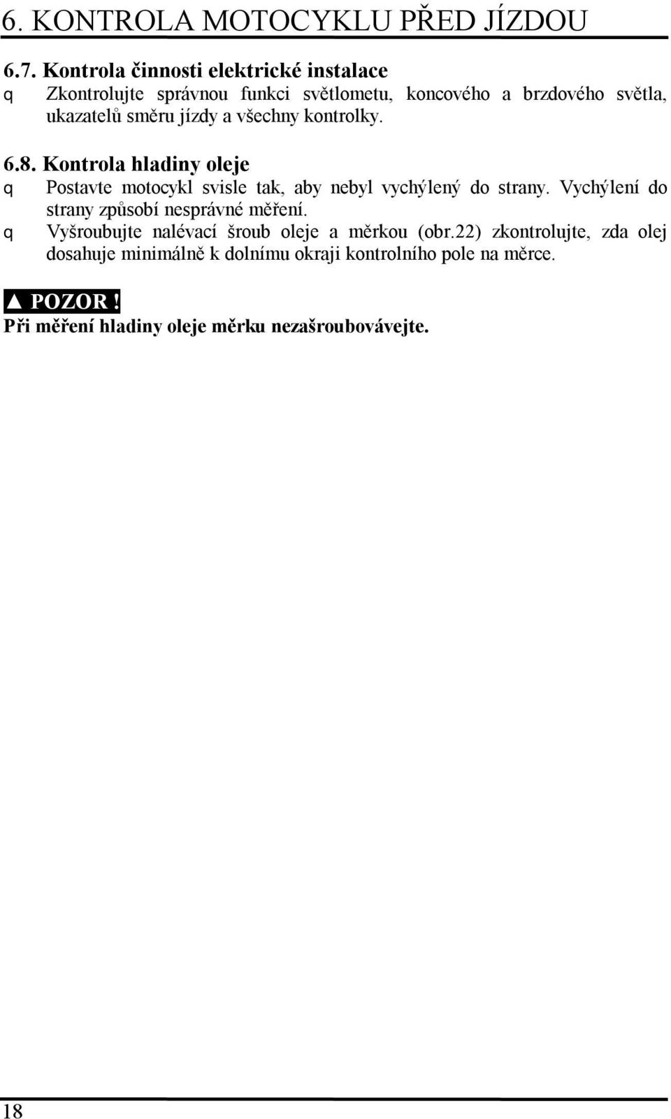 jízdy a všechny kontrolky. 6.8. Kontrola hladiny oleje Postavte motocykl svisle tak, aby nebyl vychýlený do strany.