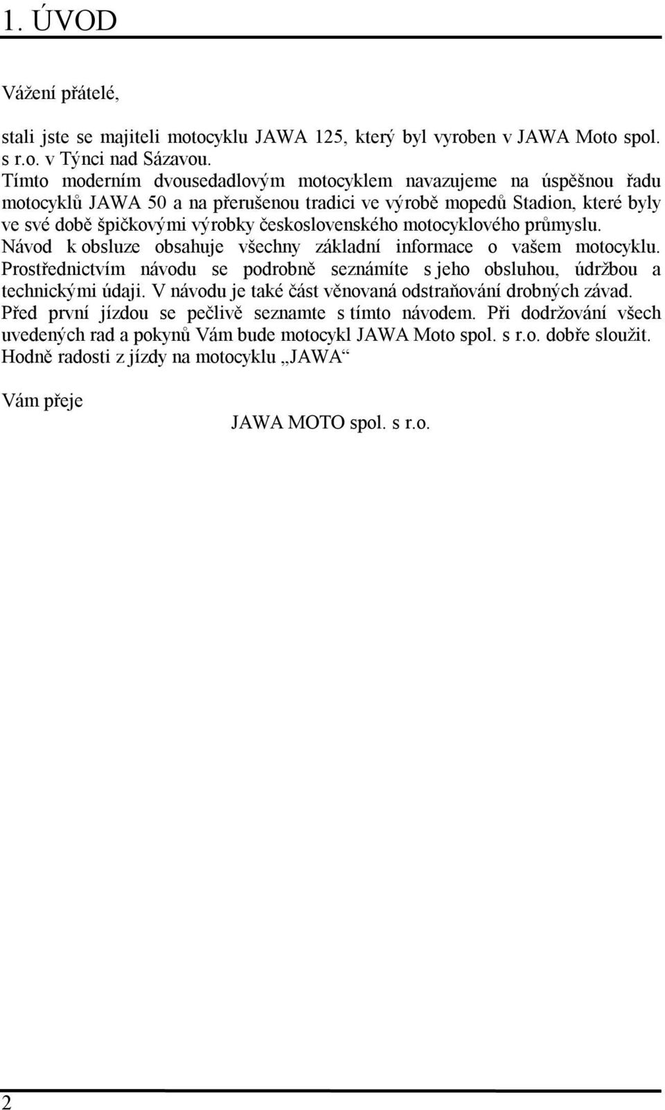 motocyklového průmyslu. Návod k obsluze obsahuje všechny základní informace o vašem motocyklu. Prostřednictvím návodu se podrobně seznámíte s jeho obsluhou, údržbou a technickými údaji.