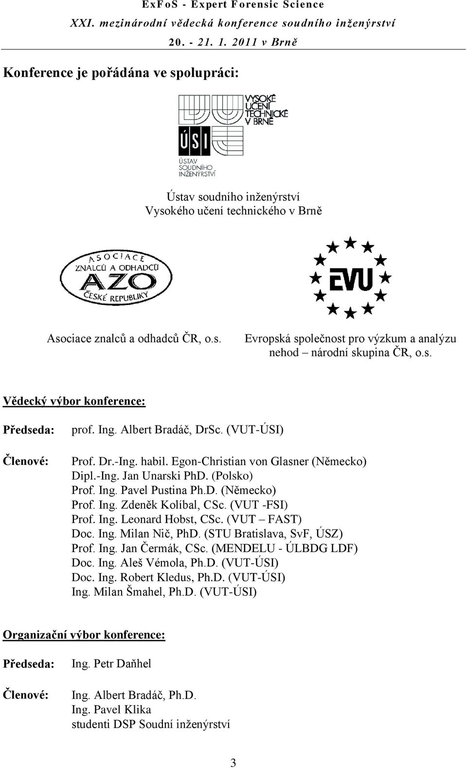D. (Německo) Prof. Ing. Zdeněk Kolíbal, CSc. (VUT -FSI) Prof. Ing. Leonard Hobst, CSc. (VUT FAST) Doc. Ing. Milan Nič, PhD. (STU Bratislava, SvF, ÚSZ) Prof. Ing. Jan Čermák, CSc.
