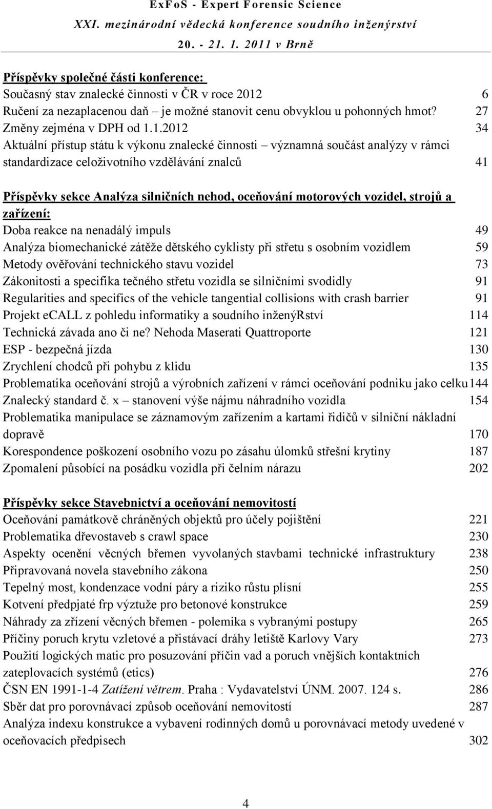 1.2012 34 Aktuální přístup státu k výkonu znalecké činnosti významná součást analýzy v rámci standardizace celoživotního vzdělávání znalců 41 Příspěvky sekce Analýza silničních nehod, oceňování