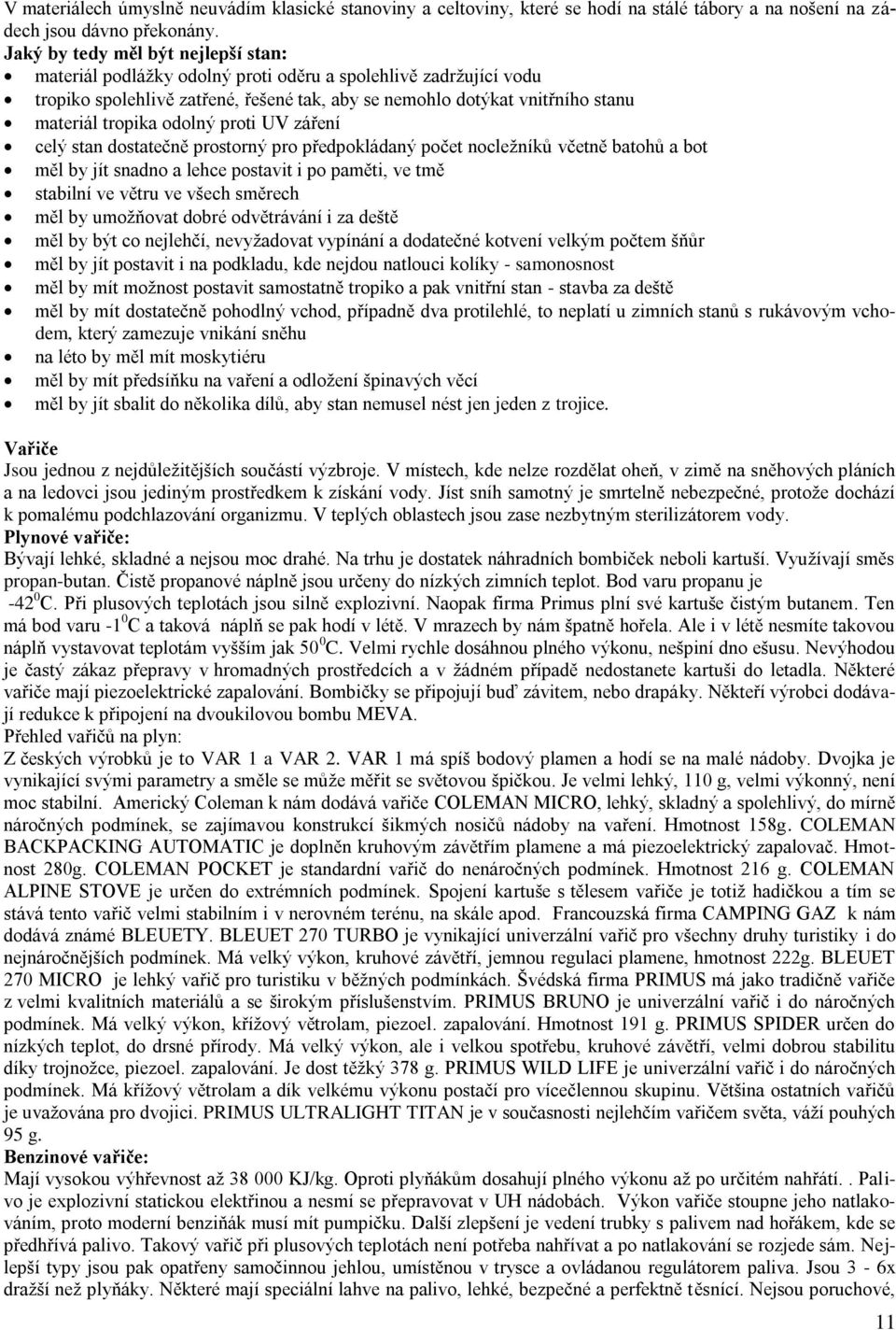 odolný proti UV záření celý stan dostatečně prostorný pro předpokládaný počet nocleţníků včetně batohů a bot měl by jít snadno a lehce postavit i po paměti, ve tmě stabilní ve větru ve všech směrech