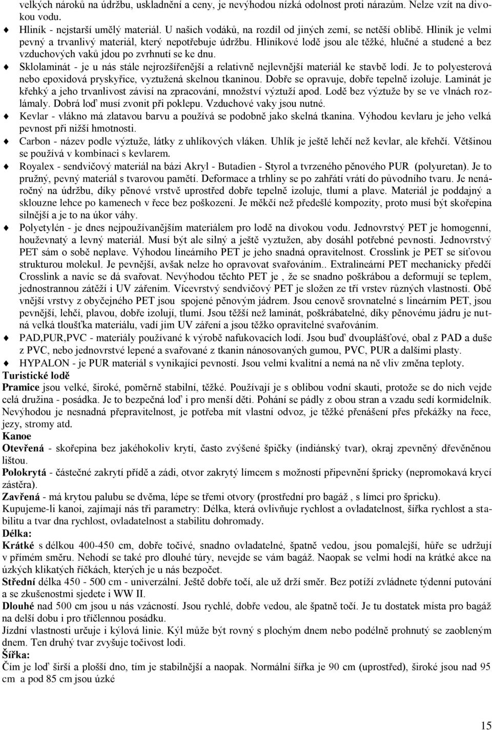 Hliníkové lodě jsou ale těţké, hlučné a studené a bez vzduchových vaků jdou po zvrhnutí se ke dnu. Sklolaminát - je u nás stále nejrozšířenější a relativně nejlevnější materiál ke stavbě lodí.