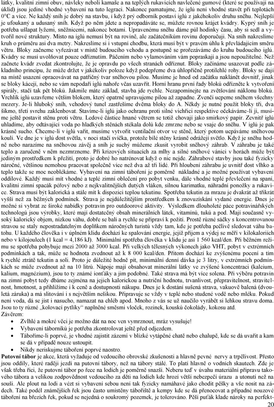 Nejlepší je ufoukaný a udusaný sníh. Kdyţ po něm jdete a nepropadáváte se, můţete rovnou krájet kvádry. Kyprý sníh je potřeba ušlapat lyţemi, sněţnicemi, nakonec botami.