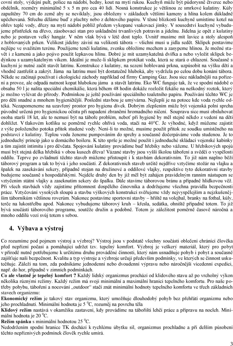 Střechu děláme buď z plachty nebo z dehtového papíru. V těsné blízkosti kuchyně umístíme kotel na ohřev teplé vody, dřezy na mytí nádobí poblíţ předem vykopané vsakovací jímky.