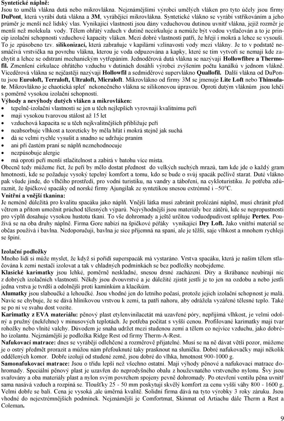 Tělem ohřátý vzduch v dutině necirkuluje a nemůţe být vodou vytlačován a to je princip izolační schopnosti vzduchové kapacity vláken. Mezi dobré vlastnosti patří, ţe hřejí i mokrá a lehce se vysouší.