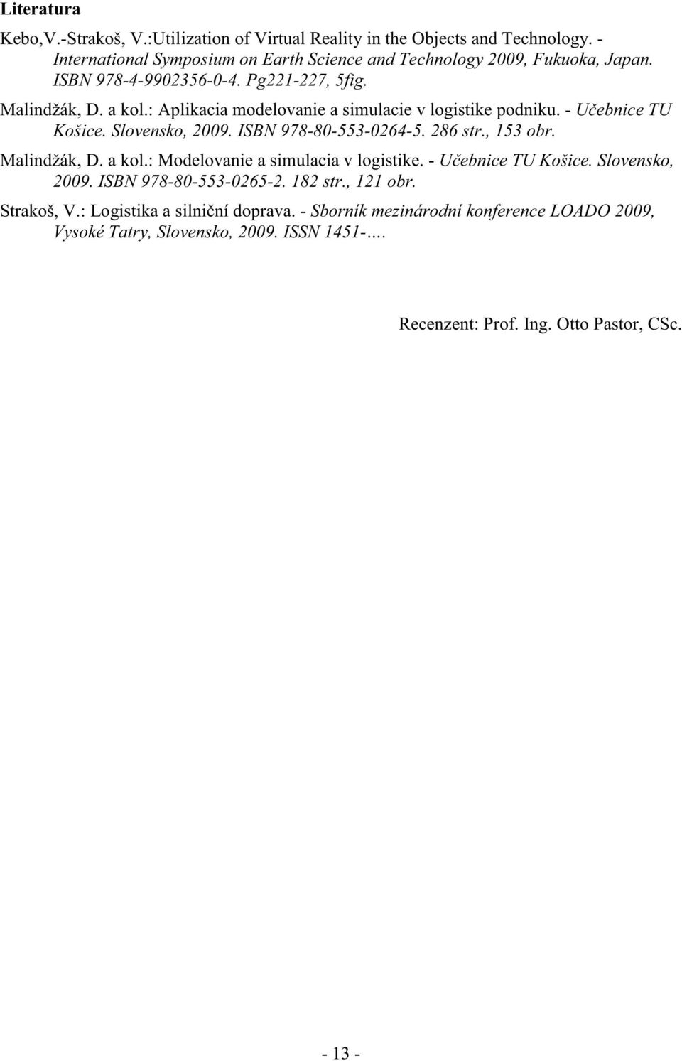 ISBN 978-80-553-0264-5. 286 str., 153 obr. Malindžák, D. a kol.: Modelovanie a simulacia v logistike. - U ebnice TU Košice. Slovensko, 2009. ISBN 978-80-553-0265-2. 182 str.